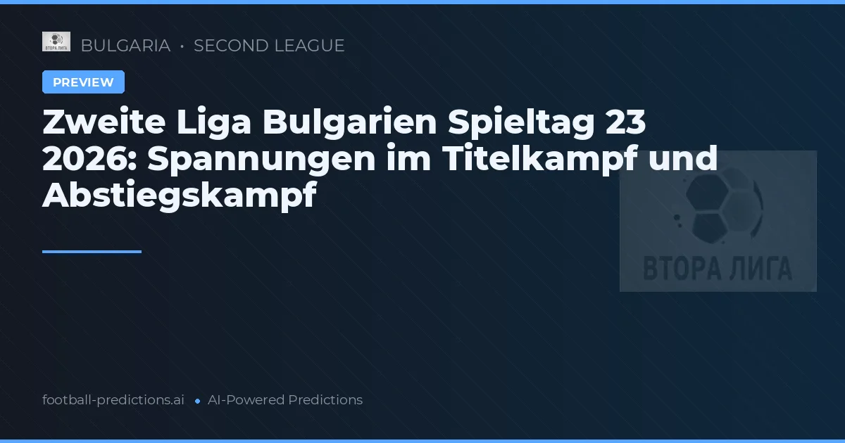 Zweite Liga Bulgarien Spieltag 23 2026: Spannungen im Titelkampf und Abstiegskampf
