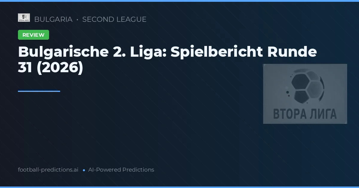 Bulgarische 2. Liga: Spielbericht Runde 31 (2026)