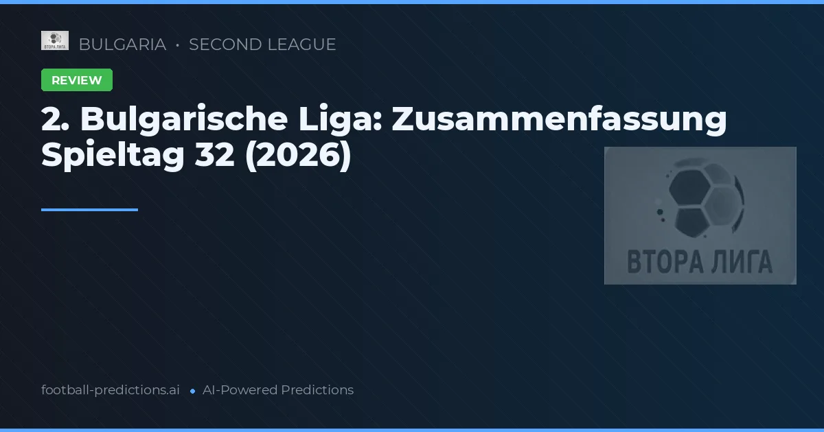 2. Bulgarische Liga: Zusammenfassung Spieltag 32 (2026)