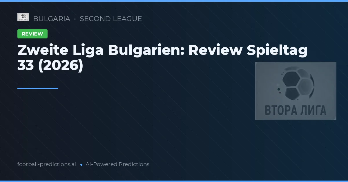 Zweite Liga Bulgarien: Review Spieltag 33 (2026)