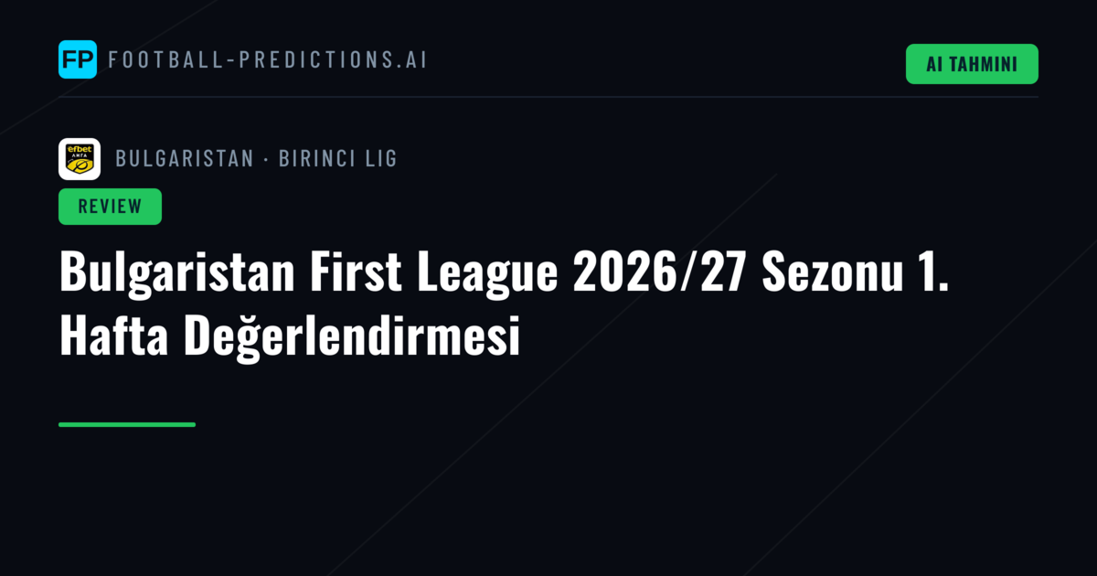 Bulgaristan First League 2026/27 Sezonu 1. Hafta Değerlendirmesi