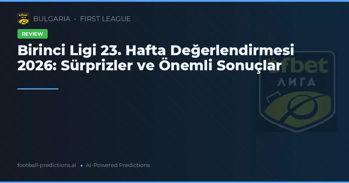 Birinci Ligi 23. Hafta Değerlendirmesi 2026: Sürprizler ve Önemli Sonuçlar