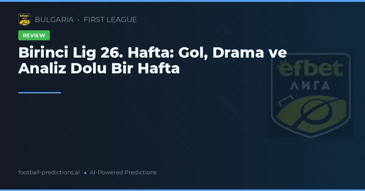 Birinci Lig 26. Hafta: Gol, Drama ve Analiz Dolu Bir Hafta