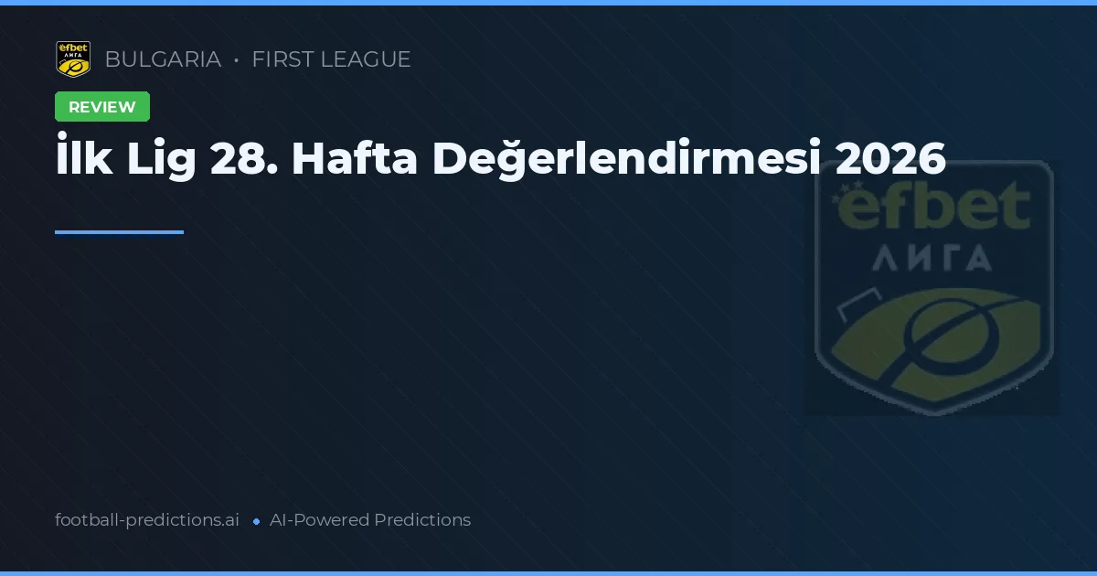 İlk Lig 28. Hafta Değerlendirmesi 2026