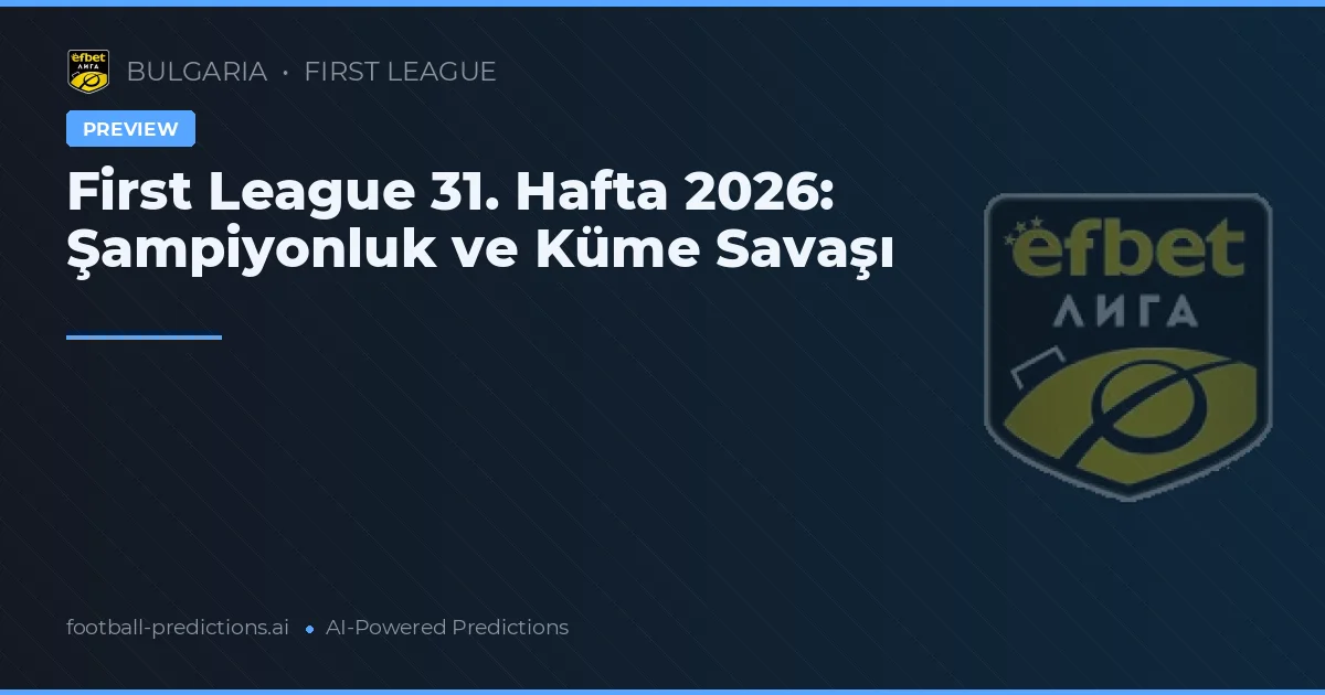 First League 31. Hafta 2026: Şampiyonluk ve Küme Savaşı