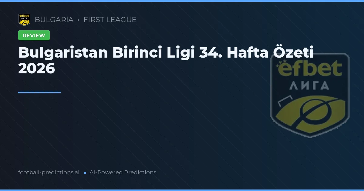 Bulgaristan Birinci Ligi 34. Hafta Özeti 2026