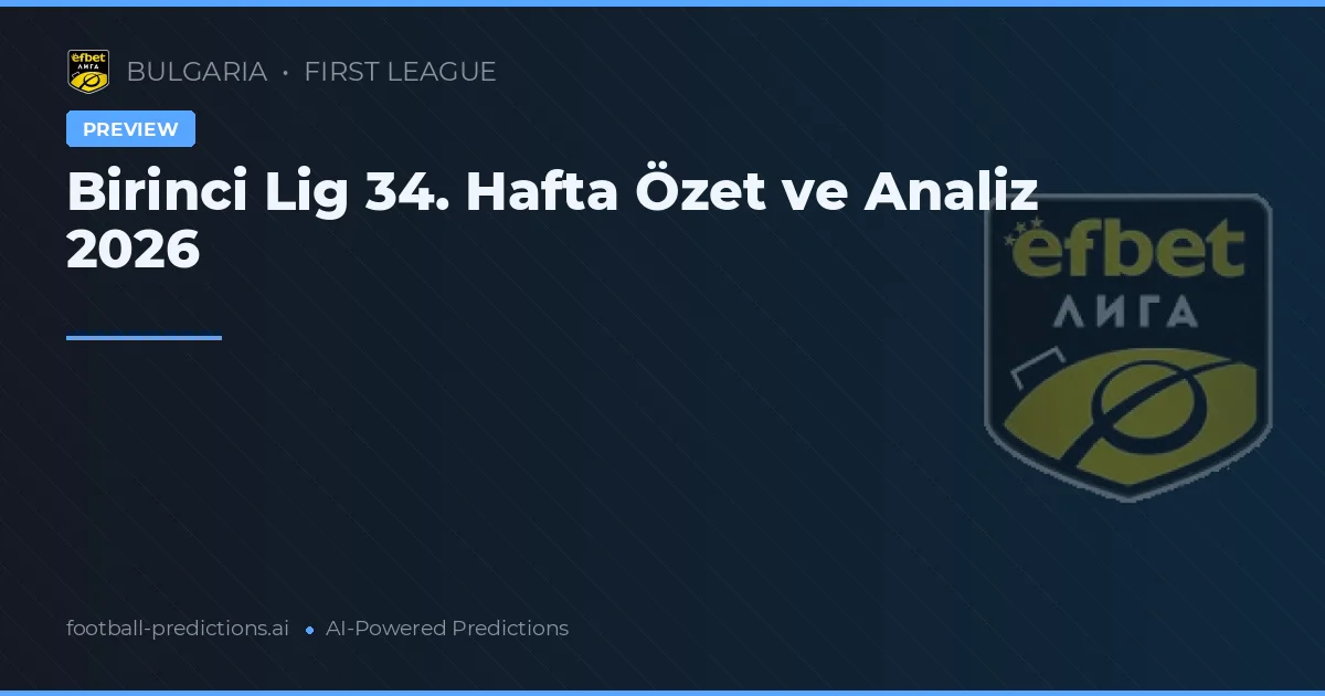 Birinci Lig 34. Hafta Özet ve Analiz 2026