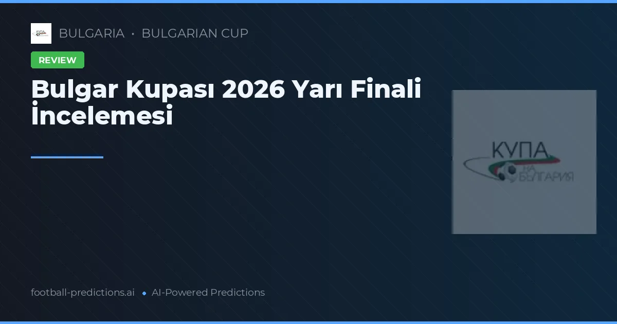 Bulgar Kupası 2026 Yarı Finali İncelemesi