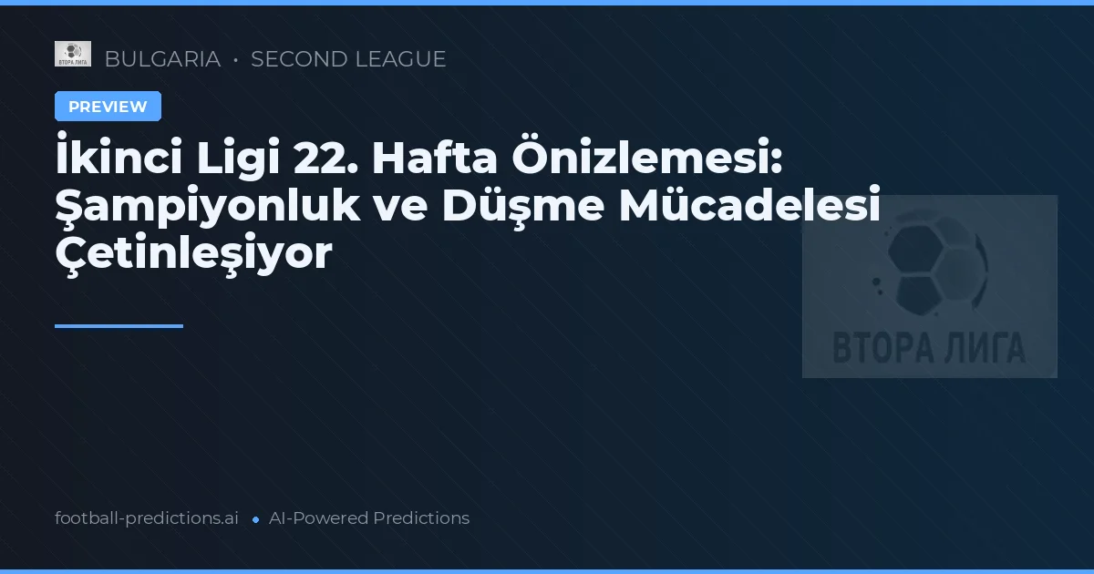 İkinci Ligi 22. Hafta Önizlemesi: Şampiyonluk ve Düşme Mücadelesi Çetinleşiyor