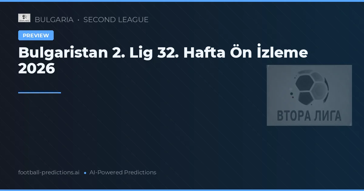 Bulgaristan 2. Lig 32. Hafta Ön İzleme 2026