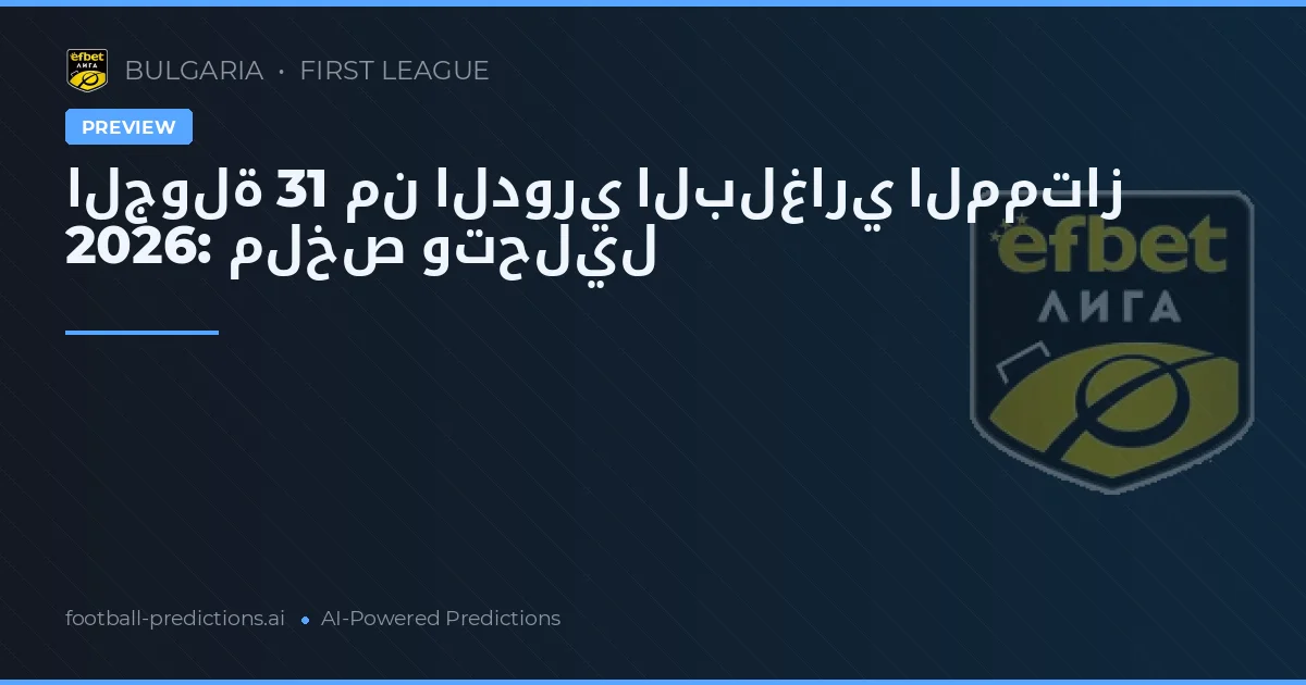 الجولة 31 من الدوري البلغاري الممتاز 2026: ملخص وتحليل