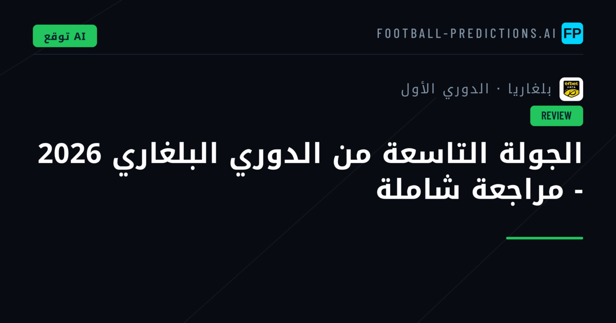 الجولة التاسعة من الدوري البلغاري 2026 - مراجعة شاملة