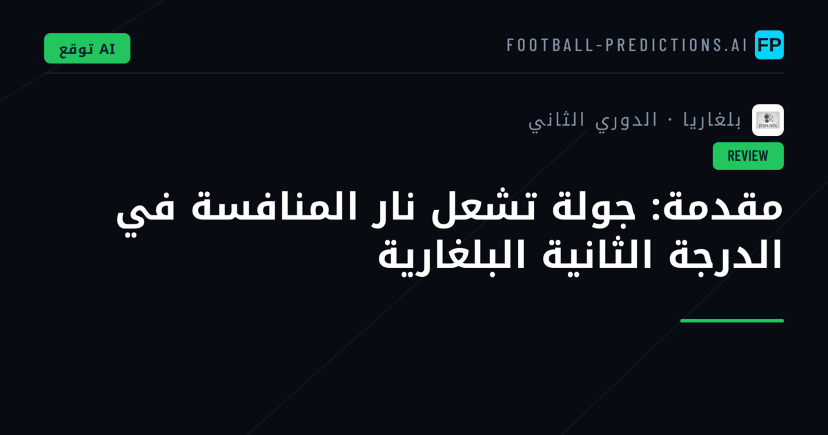 مقدمة: جولة تشعل نار المنافسة في الدرجة الثانية البلغارية