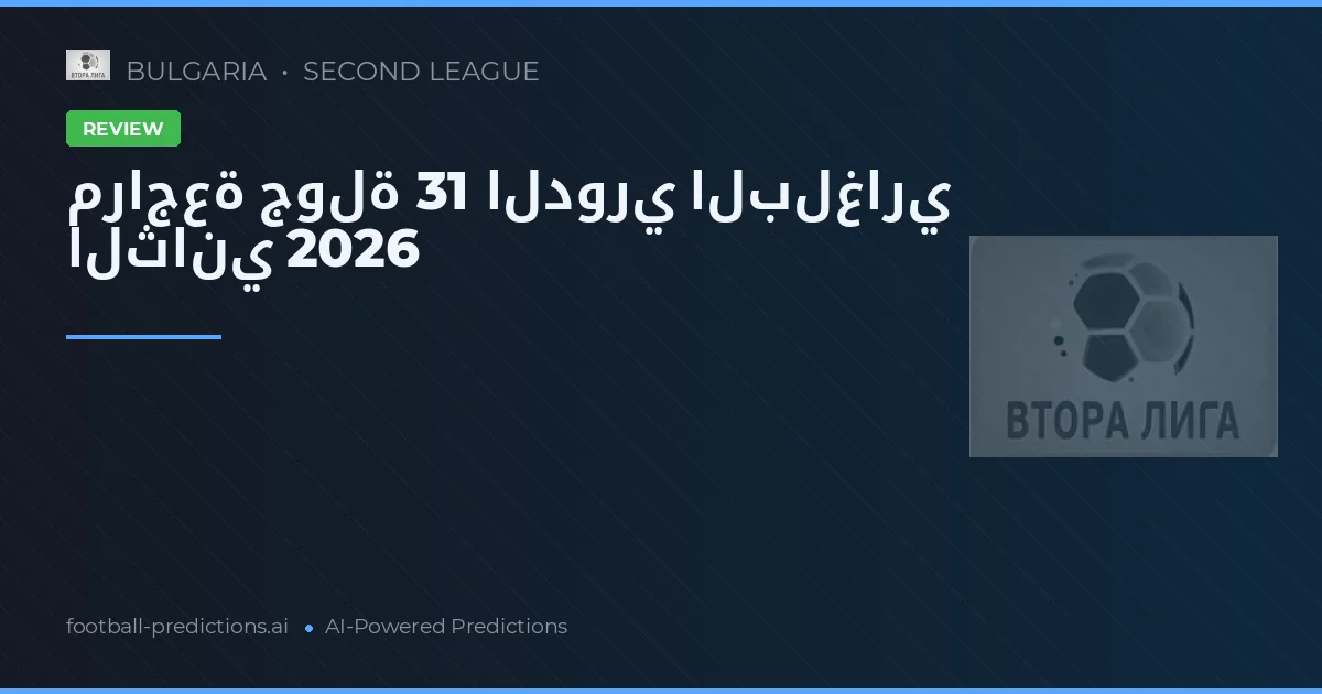 مراجعة جولة 31 الدوري البلغاري الثاني 2026