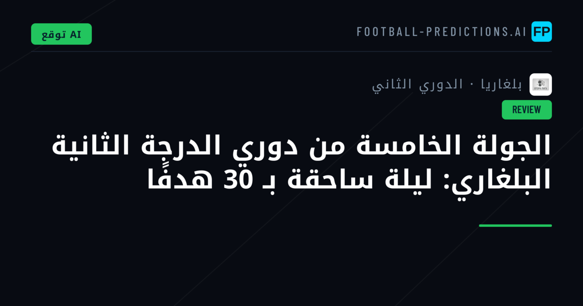 الجولة الخامسة من دوري الدرجة الثانية البلغاري: ليلة ساحقة بـ 30 هدفًا