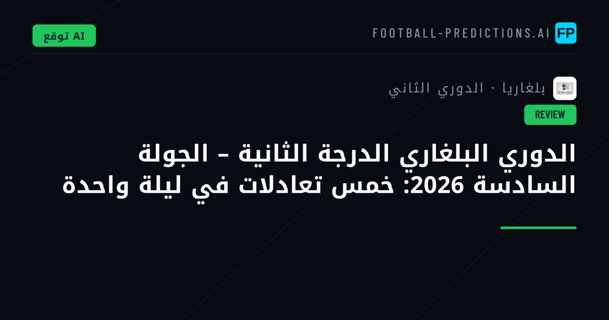 الدوري البلغاري الدرجة الثانية – الجولة السادسة 2026: خمس تعادلات في ليلة واحدة