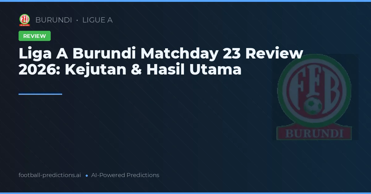 Liga A Burundi Matchday 23 Review 2026: Kejutan & Hasil Utama