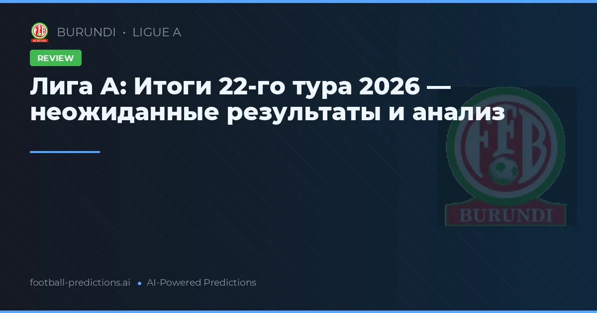 Лига А: Итоги 22-го тура 2026 — неожиданные результаты и анализ