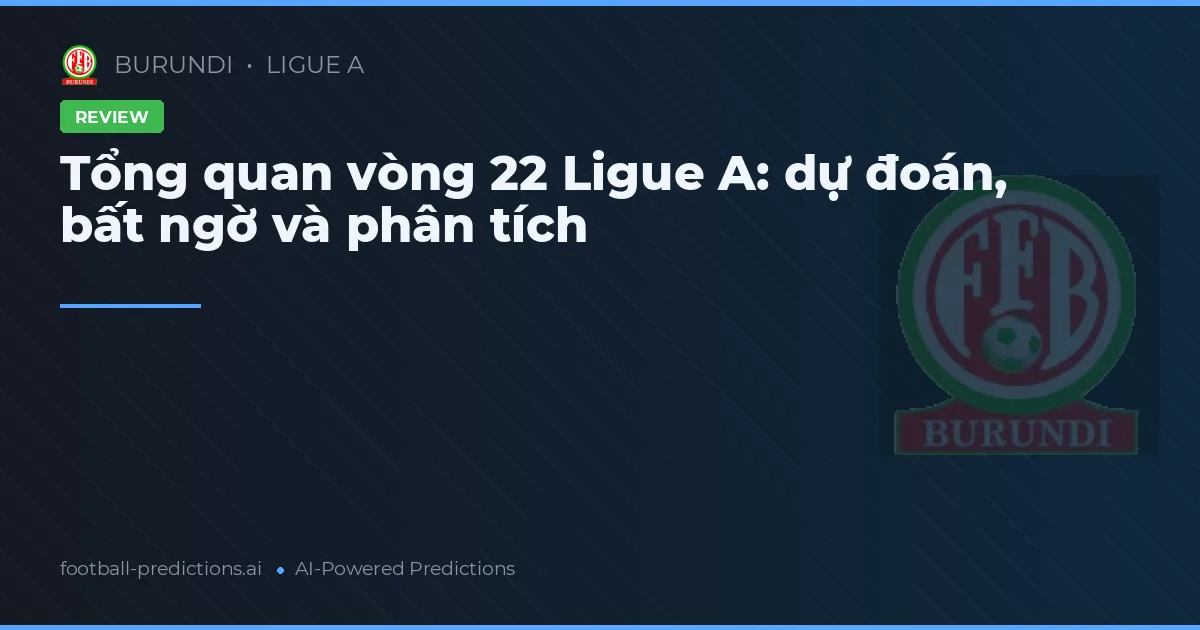 Tổng quan vòng 22 Ligue A: dự đoán, bất ngờ và phân tích