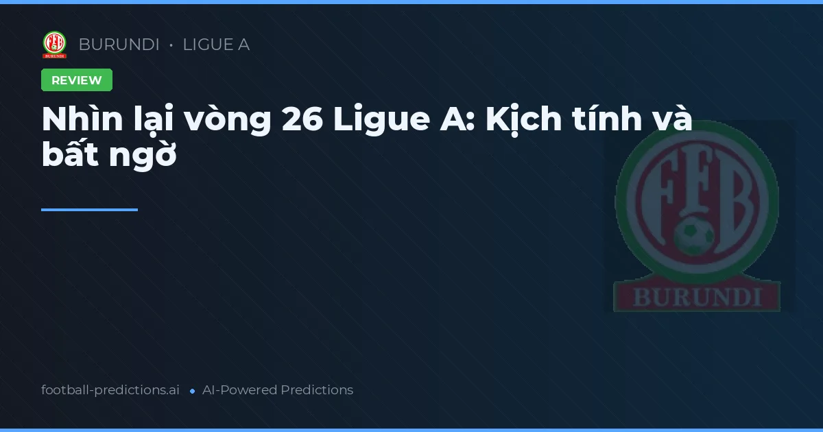 Nhìn lại vòng 26 Ligue A: Kịch tính và bất ngờ