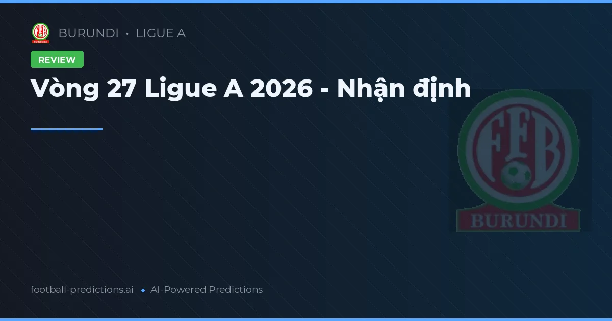Vòng 27 Ligue A 2026 - Nhận định