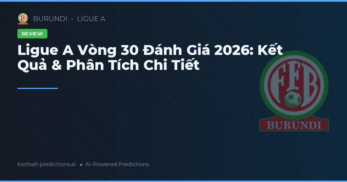Ligue A Vòng 30 Đánh Giá 2026: Kết Quả & Phân Tích Chi Tiết