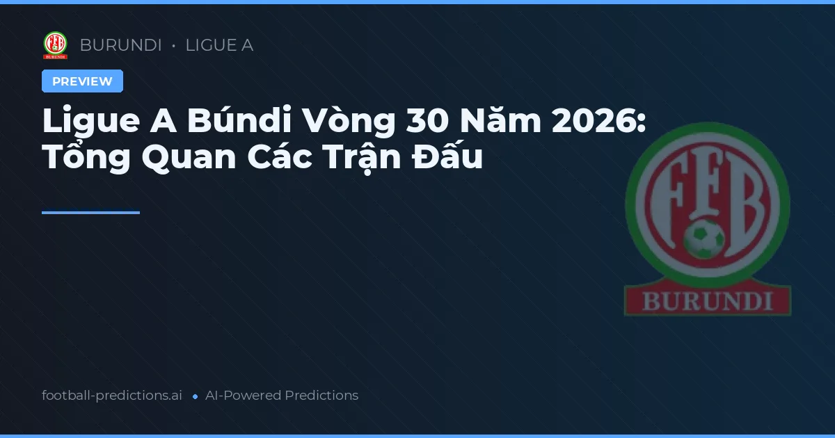 Ligue A Búndi Vòng 30 Năm 2026: Tổng Quan Các Trận Đấu