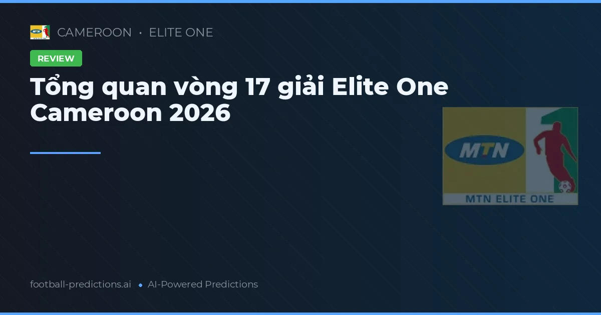 Tổng quan vòng 17 giải Elite One Cameroon 2026
