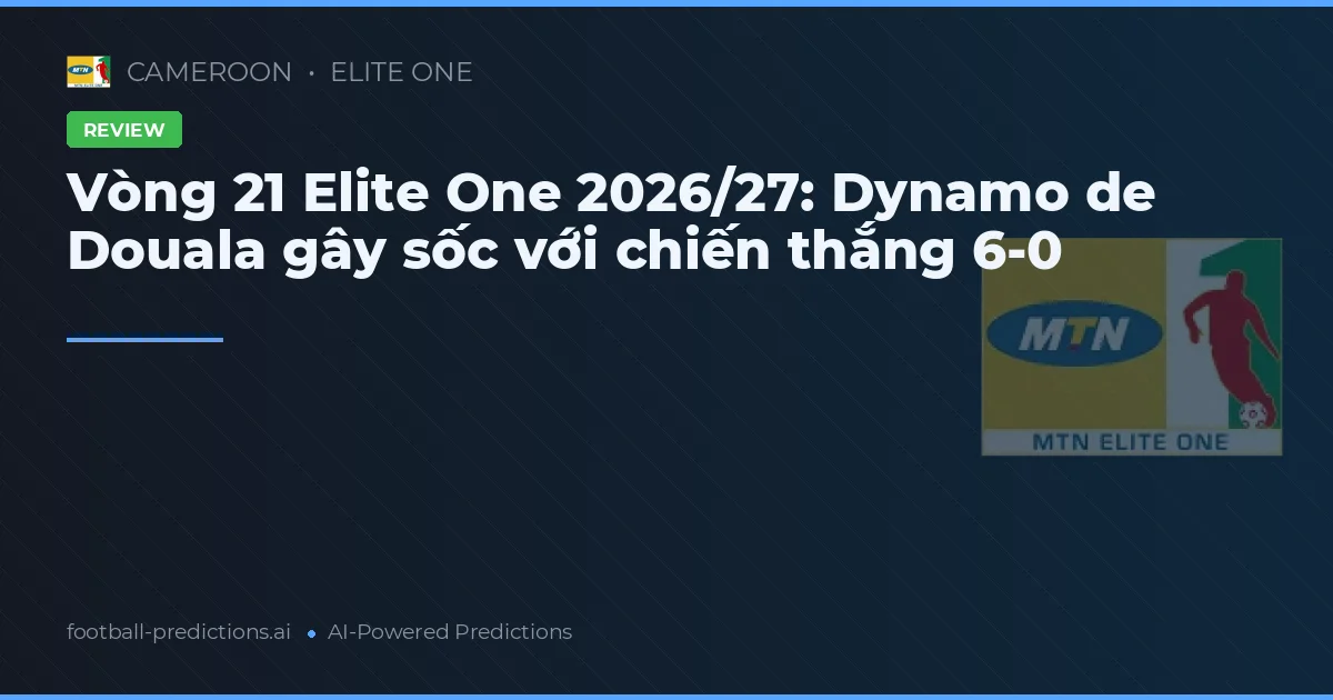 Vòng 21 Elite One 2026/27: Dynamo de Douala gây sốc với chiến thắng 6-0