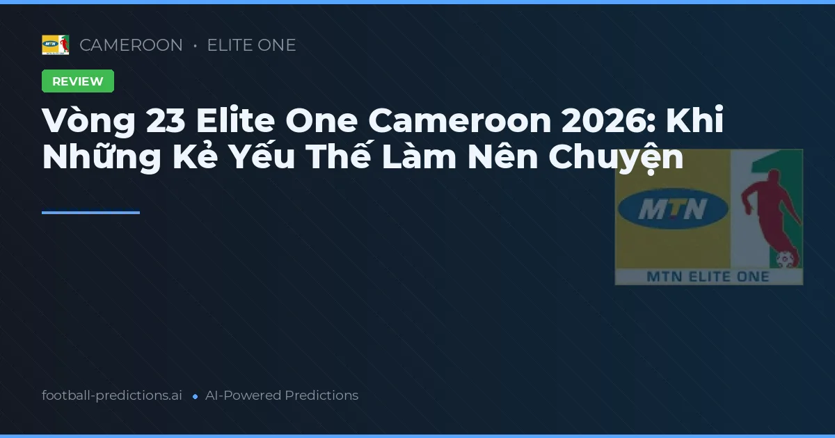 Vòng 23 Elite One Cameroon 2026: Khi Những Kẻ Yếu Thế Làm Nên Chuyện