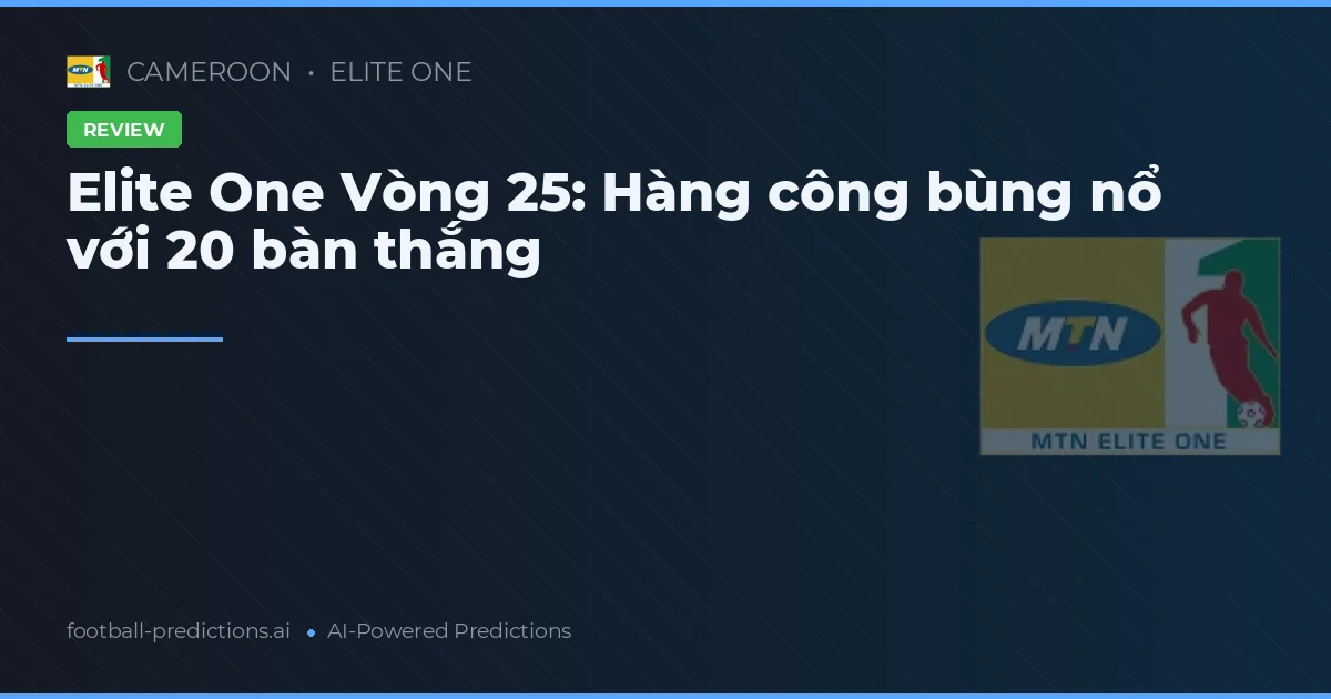 Elite One Vòng 25: Hàng công bùng nổ với 20 bàn thắng