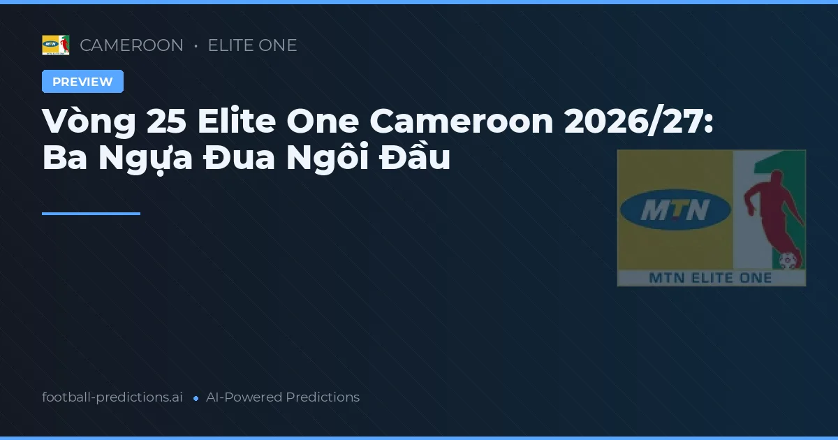 Vòng 25 Elite One Cameroon 2026/27: Ba Ngựa Đua Ngôi Đầu