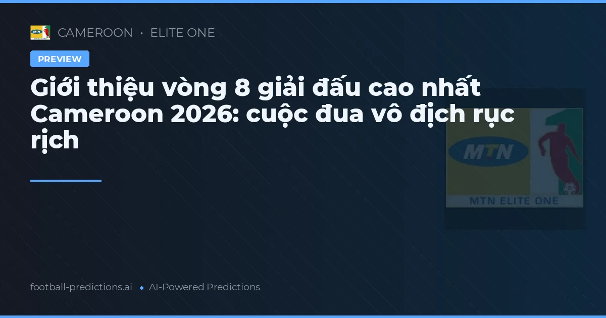 Giới thiệu vòng 8 giải đấu cao nhất Cameroon 2026: cuộc đua vô địch rục rịch