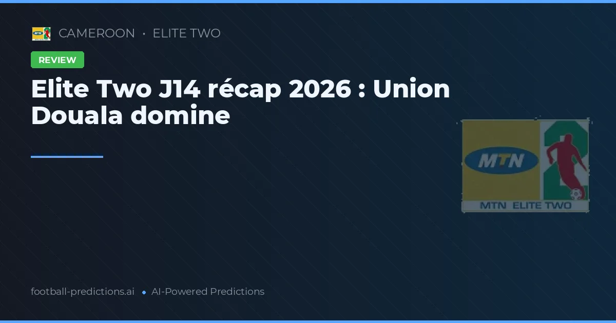 Elite Two J14 récap 2026 : Union Douala domine