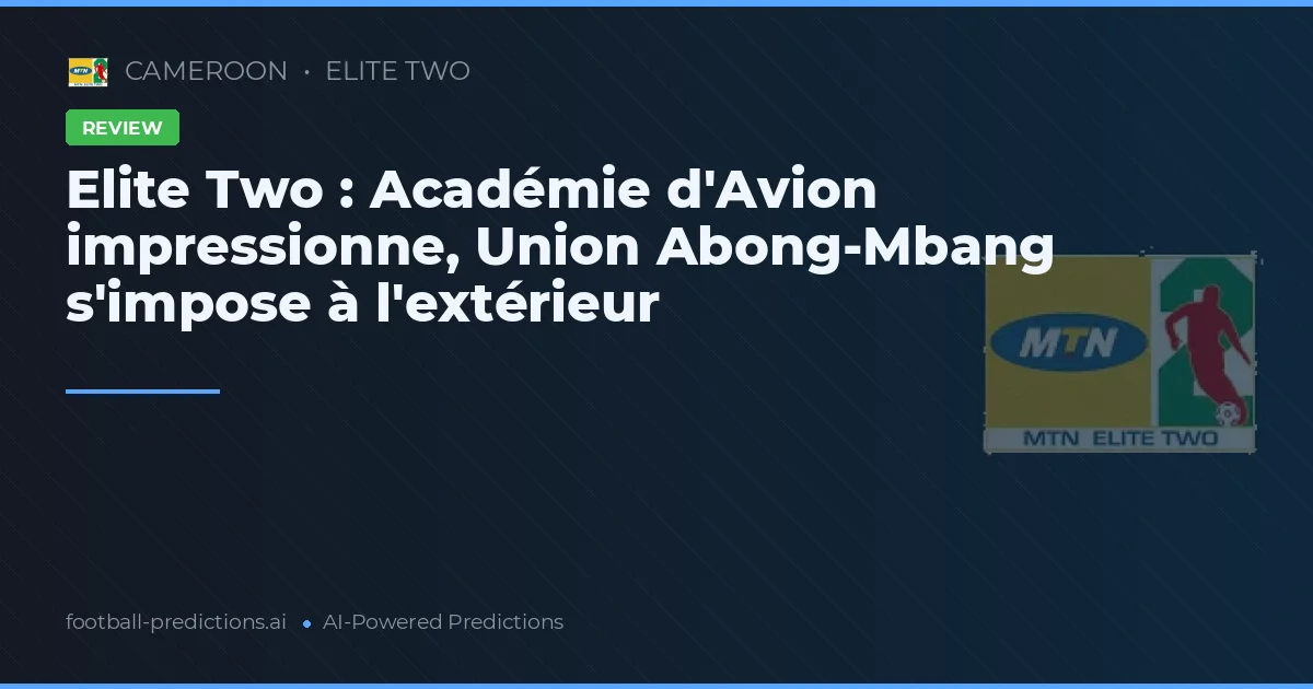Elite Two : Académie d'Avion impressionne, Union Abong-Mbang s'impose à l'extérieur