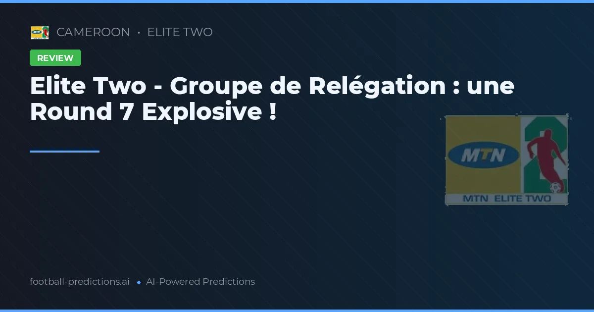 Elite Two - Groupe de Relégation : une Round 7 Explosive !