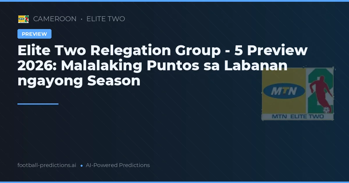 Elite Two Relegation Group - 5 Preview 2026: Malalaking Puntos sa Labanan ngayong Season