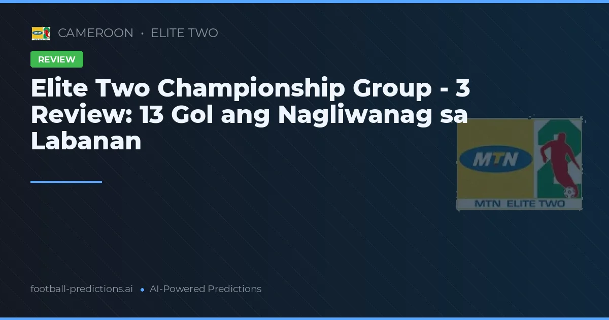 Elite Two Championship Group - 3 Review: 13 Gol ang Nagliwanag sa Labanan