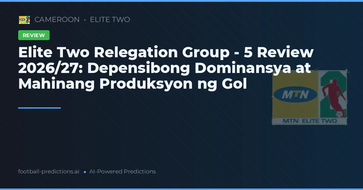 Elite Two Relegation Group - 5 Review 2026/27: Depensibong Dominansya at Mahinang Produksyon ng Gol