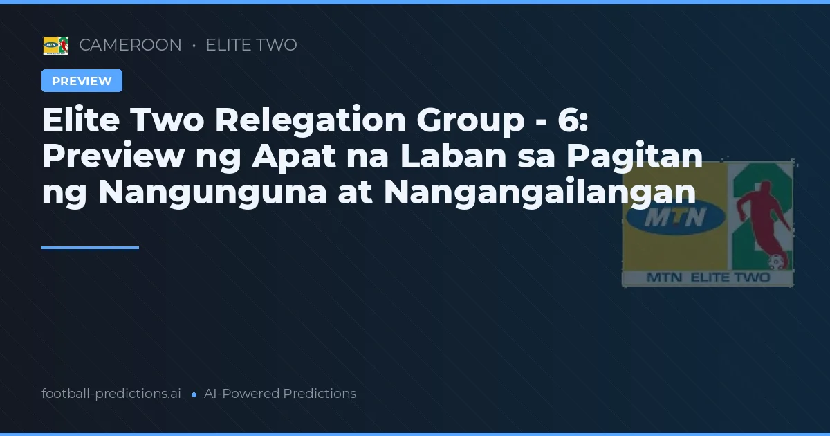 Elite Two Relegation Group - 6: Preview ng Apat na Laban sa Pagitan ng Nangunguna at Nangangailangan