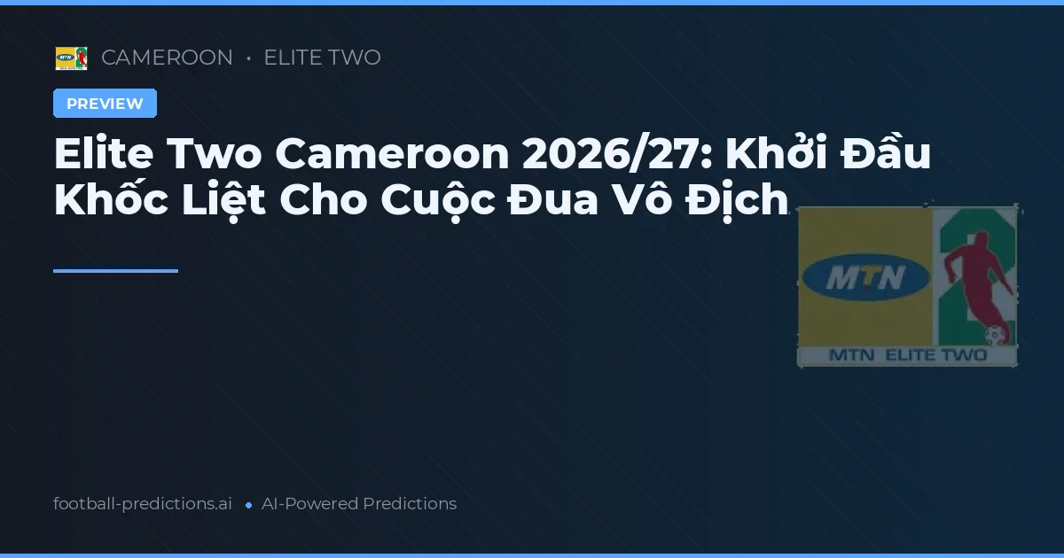 Elite Two Cameroon 2026/27: Khởi Đầu Khốc Liệt Cho Cuộc Đua Vô Địch
