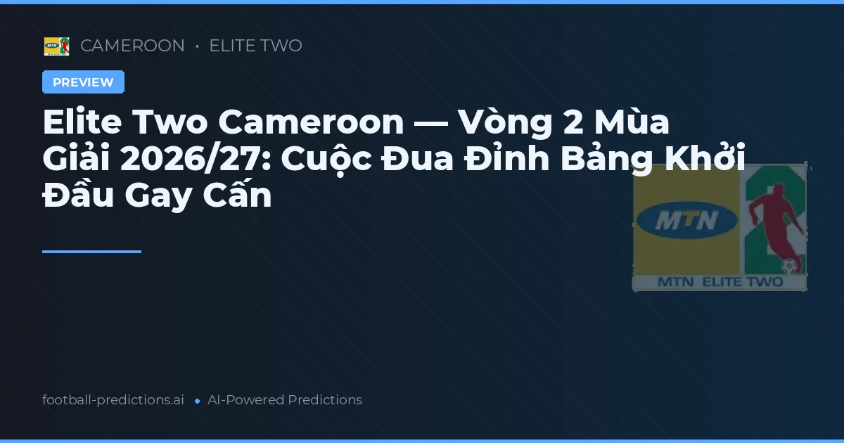Elite Two Cameroon — Vòng 2 Mùa Giải 2026/27: Cuộc Đua Đỉnh Bảng Khởi Đầu Gay Cấn