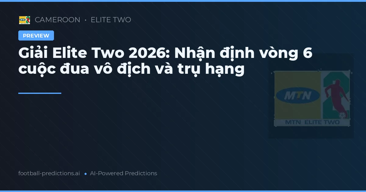 Giải Elite Two 2026: Nhận định vòng 6 cuộc đua vô địch và trụ hạng