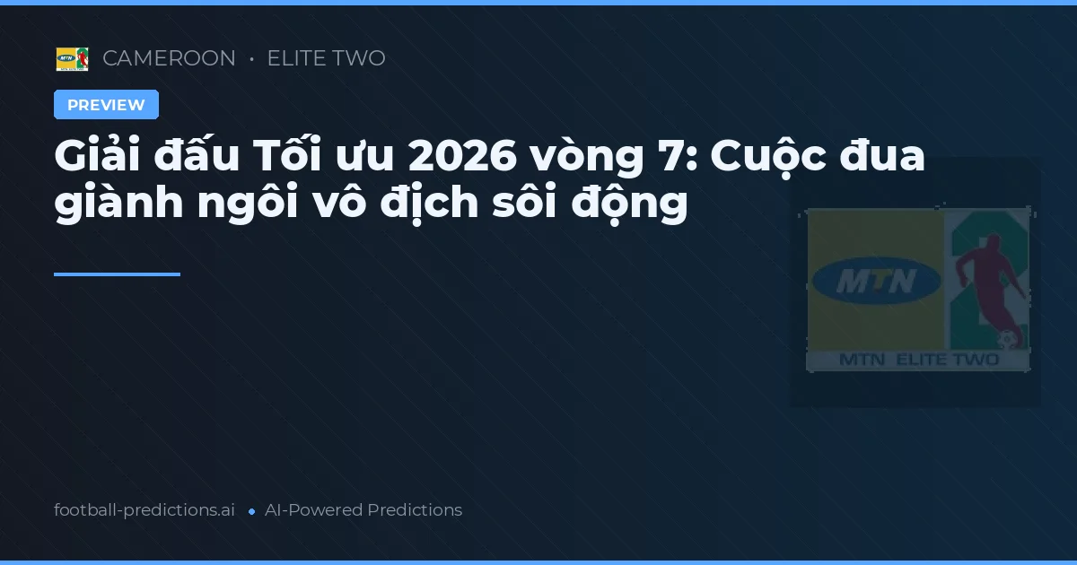 Giải đấu Tối ưu 2026 vòng 7: Cuộc đua giành ngôi vô địch sôi động
