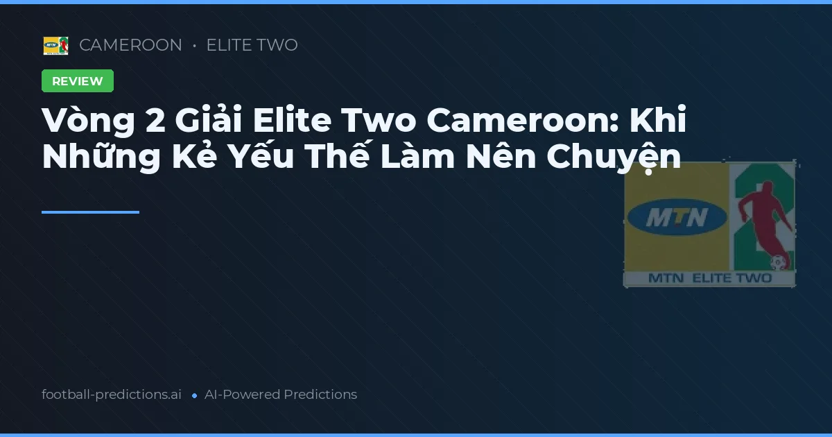 Vòng 2 Giải Elite Two Cameroon: Khi Những Kẻ Yếu Thế Làm Nên Chuyện