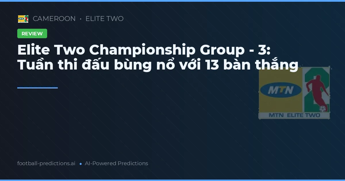 Elite Two Championship Group - 3: Tuần thi đấu bùng nổ với 13 bàn thắng