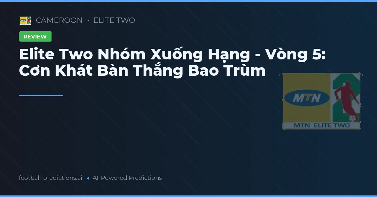 Elite Two Nhóm Xuống Hạng - Vòng 5: Cơn Khát Bàn Thắng Bao Trùm