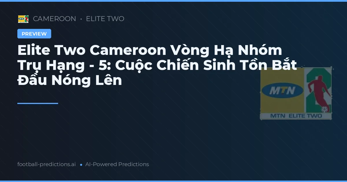 Elite Two Cameroon Vòng Hạ Nhóm Trụ Hạng - 5: Cuộc Chiến Sinh Tồn Bắt Đầu Nóng Lên