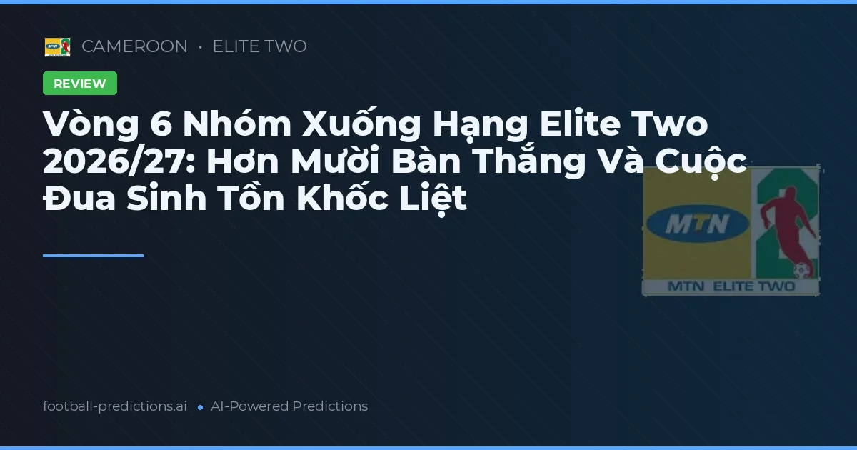 Vòng 6 Nhóm Xuống Hạng Elite Two 2026/27: Hơn Mười Bàn Thắng Và Cuộc Đua Sinh Tồn Khốc Liệt