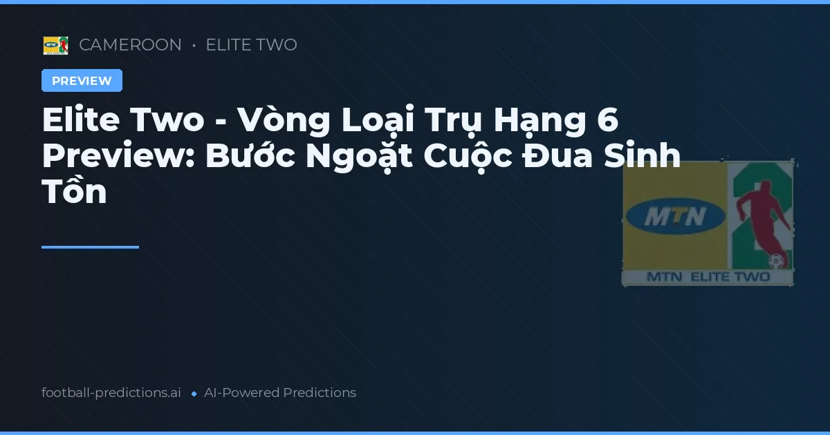 Elite Two - Vòng Loại Trụ Hạng 6 Preview: Bước Ngoặt Cuộc Đua Sinh Tồn